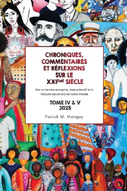 Chroniques, Commentaires Et Réflexions Sur Le Xxième Siècle - Tome 4 + 5: Par un terrien anonyme, mais attentif et à l'écoute des bruits de notre mond by Patrick M. Mainguy