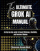 The ULTIMATE GROK AI MANUAL: A step by step guide to Boost Efficiency, Creativity, and Decision-Making by Stevenson Benson Mark