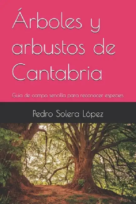 Árboles y arbustos de Cantabria: Guía de campo sencilla para reconocer especies. by Pedro Solera López