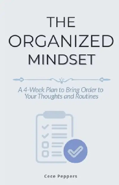 The Organized Mindset: A 4-Week Plan to Bring Order to Your Thoughts and Routines by Cece Peppers