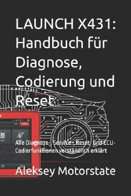 Launch X431: Handbuch für Diagnose, Codierung und Reset: Alle Diagnose-, Service-, Reset- und ECU-Codierfunktionen verständlich erklärt by Aleksey Motorstate