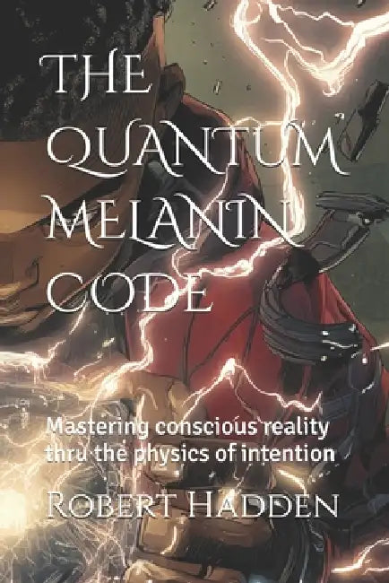 The Quantum Melanin Code: Mastering conscious reality thru the physics of intention by Jr. Hadden Robert E.