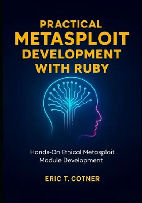 Practical Metasploit Development with Ruby: Hands-On Ethical Metasploit Module Development for Penetration Testers by Eric T. Cotner