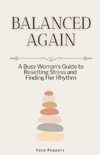 Balanced Again: A Busy Woman's Guide to Resetting Stress and Finding Her Rhythm by Cece Peppers