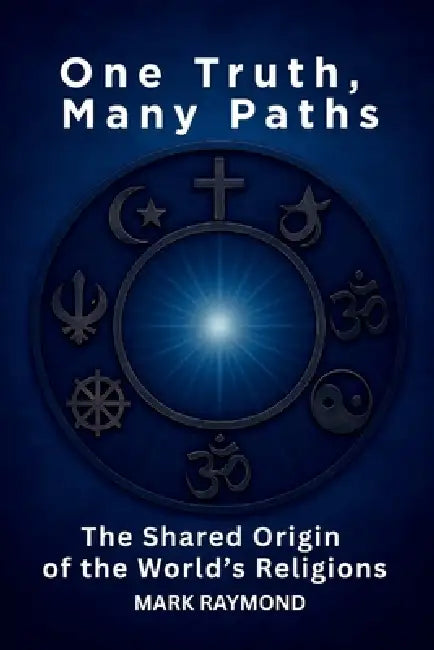 One Truth, Many Paths: The Shared Origin of the World's Religions by Mark Raymond