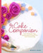 The Cake Companion: Over 45 Sweet Tips, Resources & Answers for Cake Decorating by Bethany A. Taylor