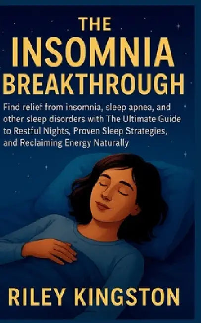 The Insomnia Breakthrough: Find relief from insomnia, sleep apnea, and other sleep disorders with The Ultimate Guide to Restful Nights, Proven Sleep S by Riley Kingston