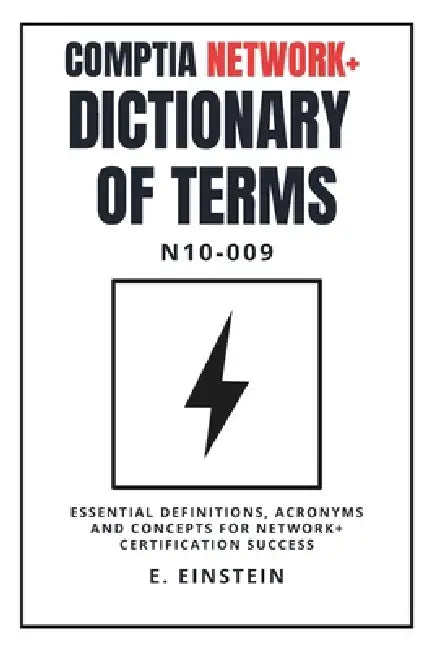 CompTIA Network+ Dictionary of Terms N10-009: Essential Definitions, Acronyms and Concepts for Network+ Certification Success by E. Einstein