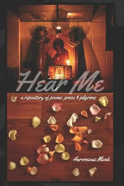 Hear Me: a repository of poems, prose, and pilgrims by Aaroneous Monk