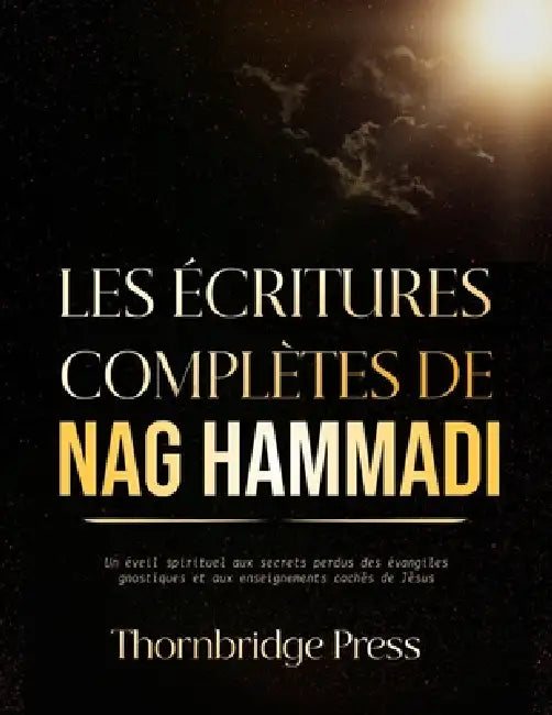 Les Écritures Complètes de Nag Hammadi: Un éveil spirituel aux secrets perdus des évangiles gnostiques et aux enseignements cachés de Jésus by Thornbridge Press