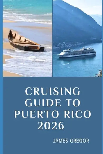 Cruising Guide to Puerto Rico 2026: Island Passages, Hidden Anchorages, and Essential Seamanship for Puerto Rico's Waters in 2026 by James Gregor