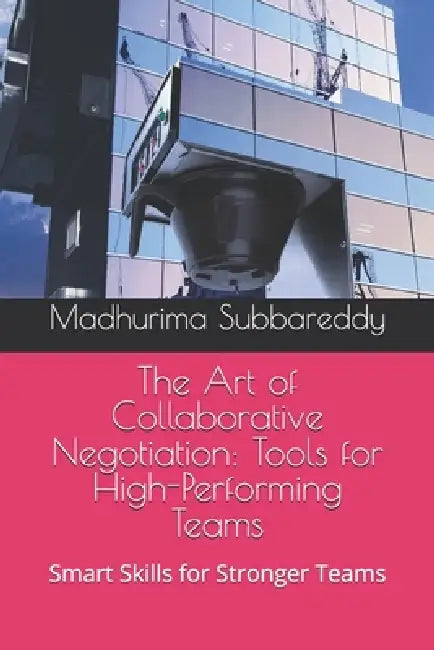The Art of Collaborative Negotiation Tools for High-Performing Teams: Smart Skills for Stronger Teams by Madhu Rima Subbareddy