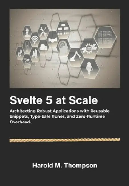 Svelte 5 at Scale: Architecting Robust Applications with Reusable Snippets, Type-Safe Runes, and Zero-Runtime Overhead. by Harold M. Thompson
