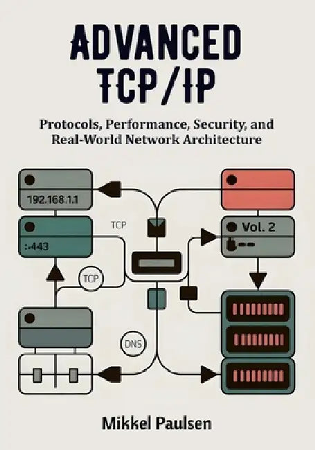 Advanced TCP/IP: Protocols, Performance, Security, and Real-World Network Architecture by Mikkel Paulsen