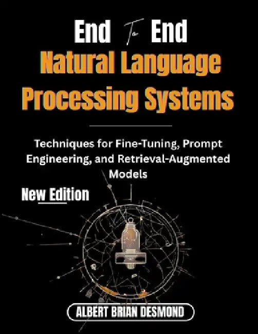 End to End Natural Language Processing systems: Techniques for Fine-Tuning, Prompt Engineering, and Retrieval-Augmented Models by Albert Brian Desmond