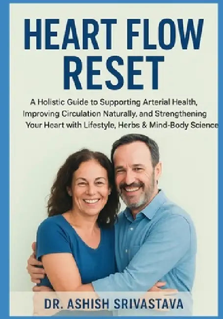 Heart Flow Reset: A Holistic Guide to Supporting Arterial Health, Improving Circulation Naturally, and Strengthening Your Heart with Lifestyle, Herbs by Dr Ashish Srivastava