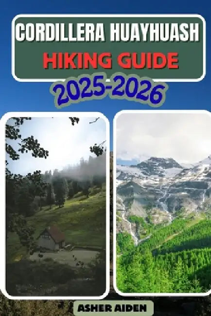 Cordillera Huayhuash Hiking Guide 2025-2026 by Asher Aiden