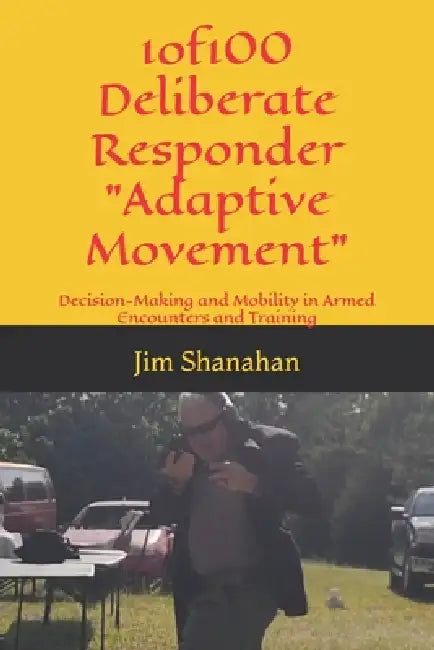 1of100 Deliberate Responder Adaptive Movement: Decision-Making and Mobility in Armed Encounters and Training by Jim Shanahan