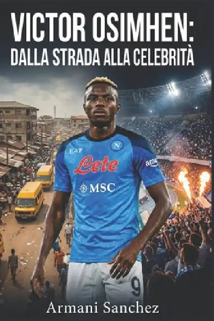Victor Osimhen: DALLA STRADA ALLA CELEBRITÀ La storia vera e ispiratrice dell'attaccante nigeriano che divenne campione di SerieA con il Napoli, e il by DeLuca Angelo, Armani Sanchez