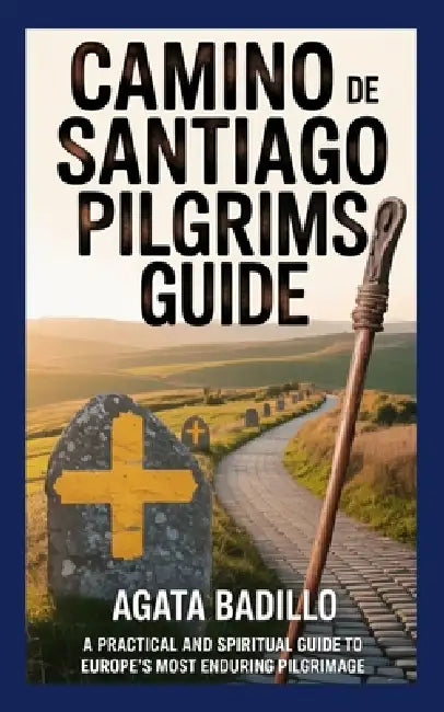 Camino de Santiago Pilgrims Guide: A Practical and Spiritual Guide to Europe's Most Enduring Pilgrimage by Agata Badillo