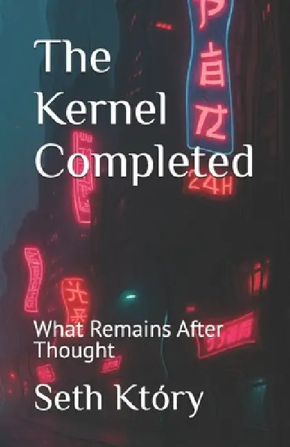 The Kernel Completed: What Remains After Thought by Seth Który