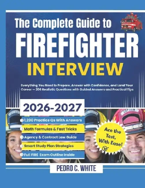 The Complete Guide to FireFighter Interview 2026-2027: Everything You Need to Prepare, Answer with Confidence, and Land Your Career -200 Realistic Que by Pedro C. White