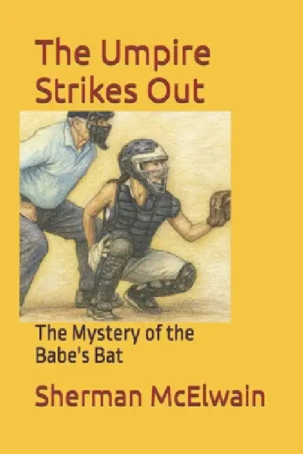 The Umpire Strikes Out: The Mystery of the Babe's Bat by Sherman McElwain