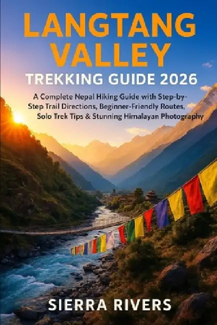 Langtang Valley Trekking Guide 2026: A Complete Nepal Hiking Guide with Step-by-Step Trail Directions, Beginner-Friendly Routes, Solo Trek Tips & Stun by Sierra Rivers