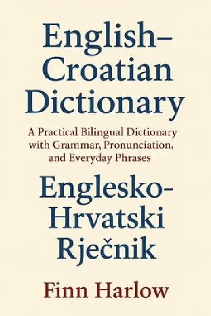 English-Croatian Dictionary: A Practical Bilingual Dictionary with Grammar, Pronunciation, and Everyday Phrases by Finn Harlow