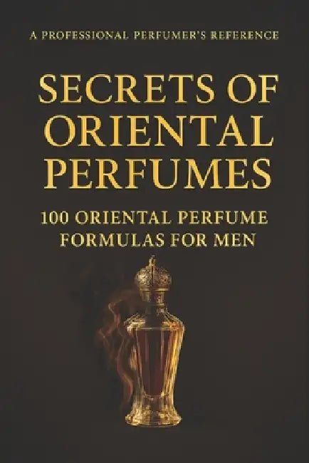 Secrets of Oriental Perfumes: 100 Professional Formulas for Men by Mohamed Said