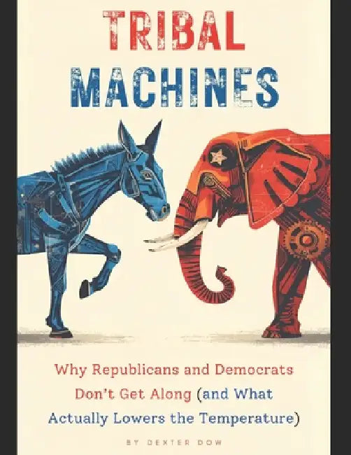 Tribal Machines: Why Republicans and Democrats Don't Get Along (and What Actually Lowers the Temperature) by Dexter Dow