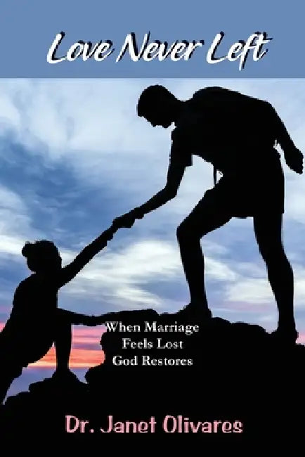 Love Never Left: When Marriage Feels Lost and God Restores What Was Buried by Janet Olivares