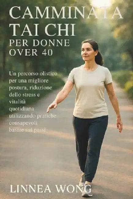 Camminata Tai CHI Per Donne Over 40: Un percorso olistico per una migliore postura, riduzione dello stress e vitalità quotidiana utilizzando pratiche by Linnea Wong