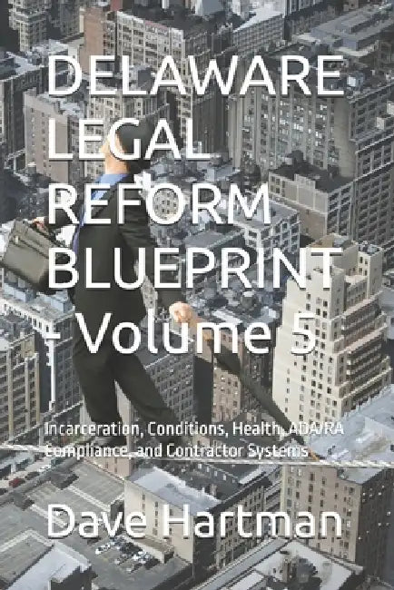 DELAWARE LEGAL REFORM BLUEPRINT - Volume 5: Incarceration, Conditions, Health, ADA/RA Compliance, and Contractor Systems by Dave Hartman