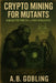 Crypto Mining for Mutants: Radioactive Profits in the Post-Apocalypse by A. B. Gobling