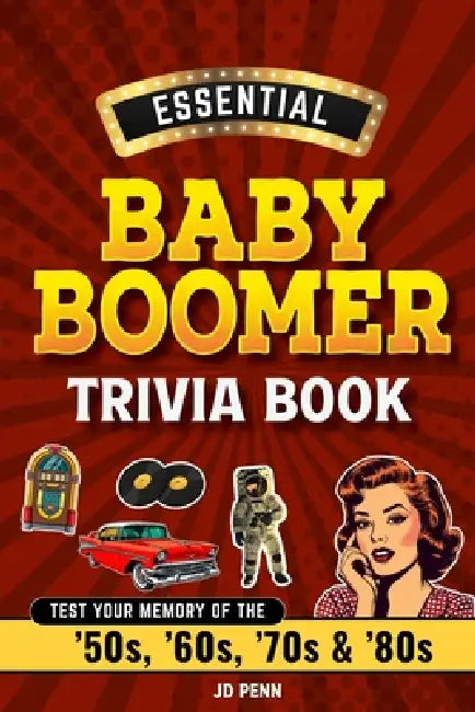Essential Baby Boomer Trivia Book: Test Your Memory of the '50s, '60s, '70s & '80s by Jd Penn
