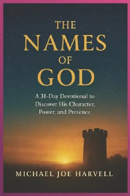 The Names Of God: A 31-Day Devotional to Discover His Character, Power and Presence by Michael Joe Harvell
