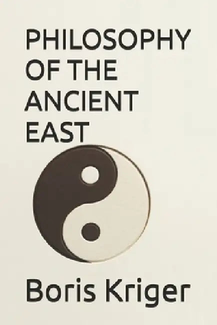 Philosophy of the Ancient East by Boris Kriger