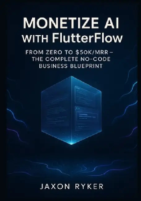 Monetize AI with FlutterFlow: Build and Launch Profitable SaaS Products Using OpenAI, Google Gemini, Claude 3 & Grok - The Complete No-Code Business B by Jaxon Ryker
