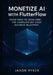Monetize AI with FlutterFlow: Build and Launch Profitable SaaS Products Using OpenAI, Google Gemini, Claude 3 & Grok - The Complete No-Code Business B by Jaxon Ryker