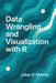 Data Wrangling and Visualization with R: A Comprehensive Guide: Cleaning, Transforming, and Visualizing Real-World Data Using the Tidyverse by Danny Munrow, Julian K. Mercer