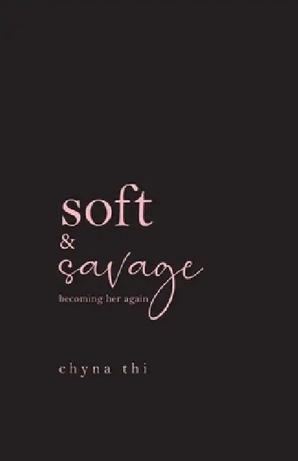 Soft & Savage becoming her again: breakup healing poems and letters by Chyna Thi
