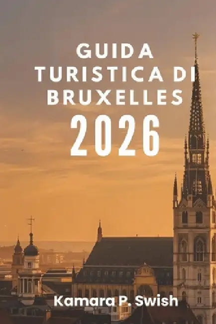 Guida Turistica Di Bruxelles 2026: "Dai fumetti ai palazzi reali: esplora attrazioni uniche" by Kamara P. Swish