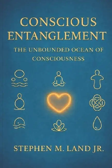 Conscious Entanglement: The Unbounded Ocean of Consciousness by Jr. Land Stephen M.