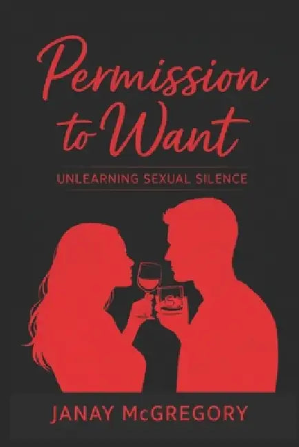 Permission To Want: Unlearning Sexual Silence by Janay McGregory
