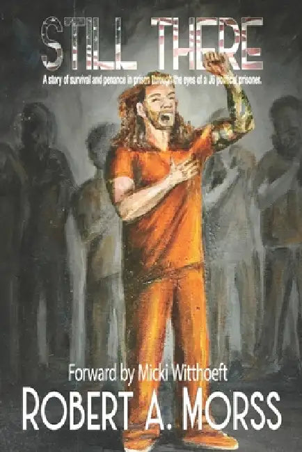 Still There: A story of survival and penance in prison through the eyes of a J6 Political Prisoner by Robert Morss