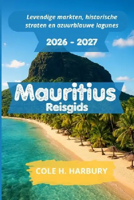 Mauritius Reisgids 2026-2027: Levendige markten, historische straten en azuurblauwe lagunes by Cole H. Harbury