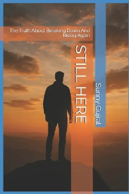 Still Here: The Truth About Breaking Down And Rising Again by Sunny Gujral