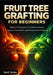 Fruit Tree Grafting for Beginners: Simple Techniques to Combine Varieties, Improve Tree Health, and Increase Fruit Production by Scott Sesko