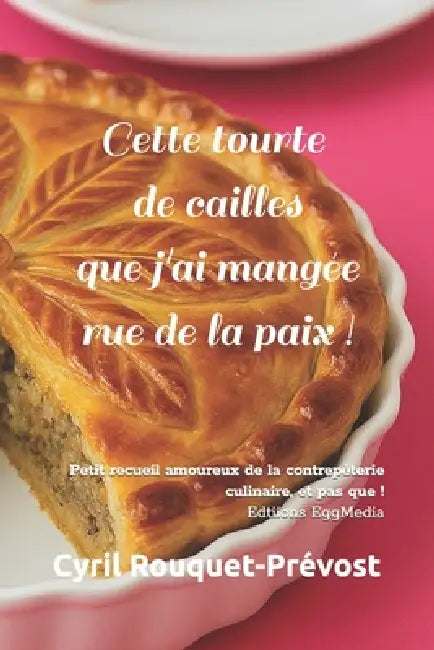 Cette tourte de cailles que j'ai mangée rue de la paix !: Petit recueil amoureux de la contrepèterie culinaire, et pas que ! by Cyril Rouquet-Prévost